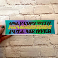 Only Cops with Hemorrhoid's Pull Me Over