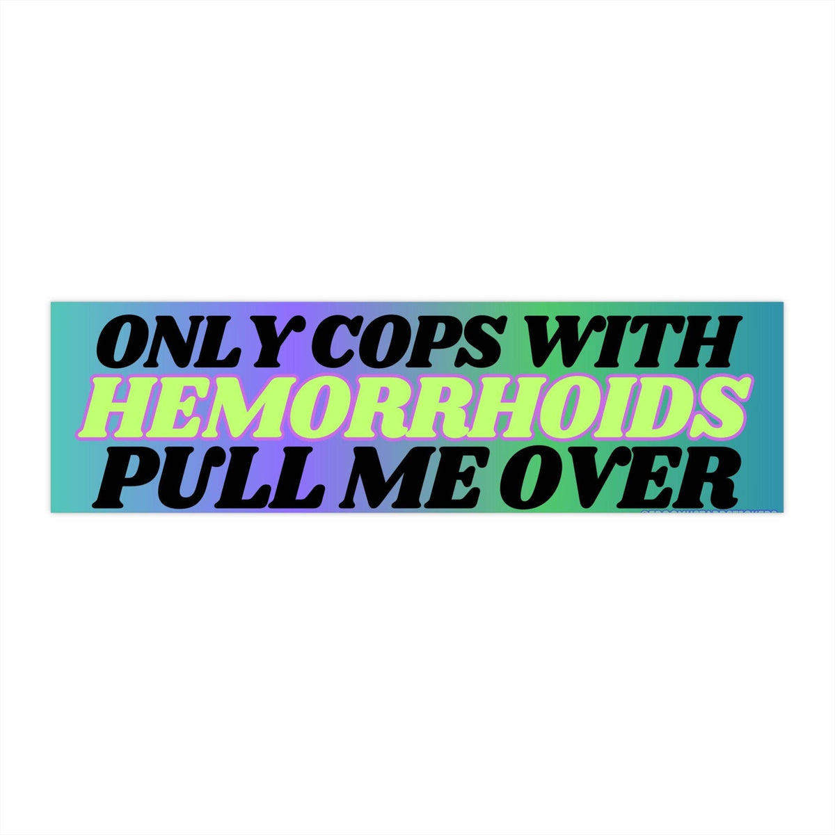 Only Cops with Hemorrhoid's Pull Me Over