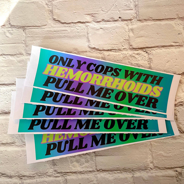 Only Cops with Hemorrhoid's Pull Me Over