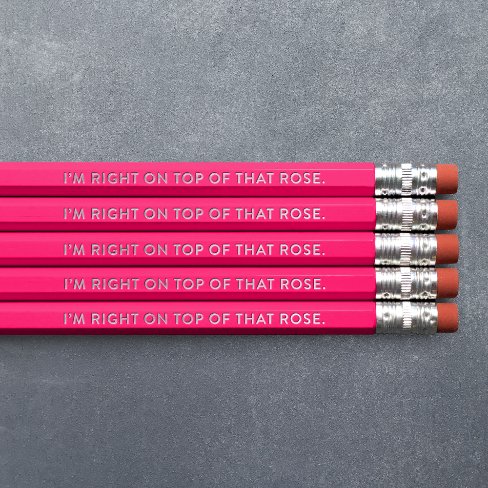 I'm Right On Top of That Rose - Pencil Pack of 5